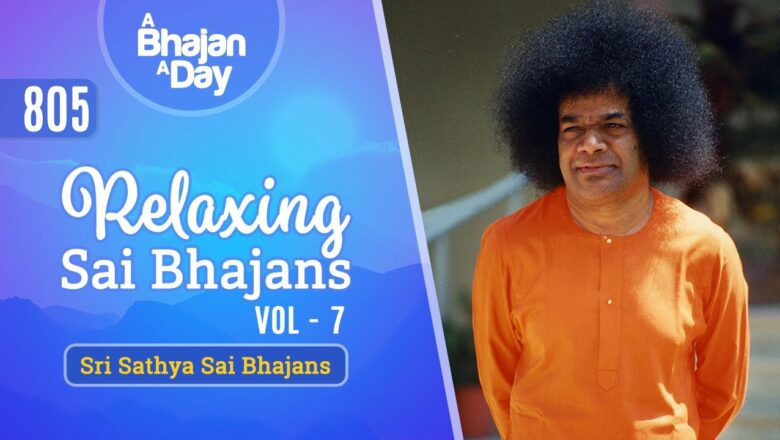 805 – Relaxing Bhajans Vol – 7 | Sri Sathya Sai Bhajans