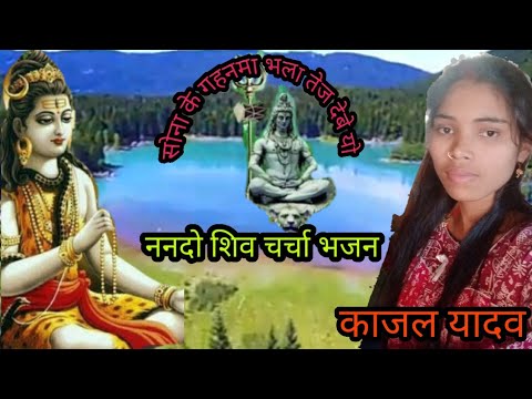 शिव जी भजन लिरिक्स – shiv charcha Bhajan New video Kajal Yadav सोनमा के गहनमा भला तेज देबे यो ननदो