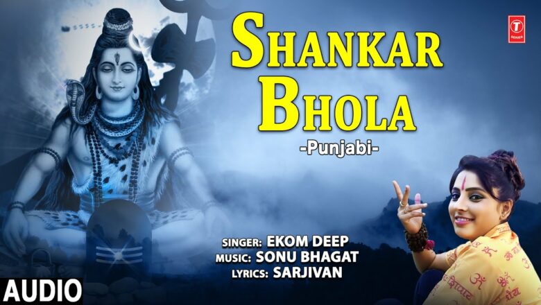 शिव जी भजन लिरिक्स – Shankar Bhola I Punjabi Shiv Bhajan I EKOM DEEP I Full Audio Song
