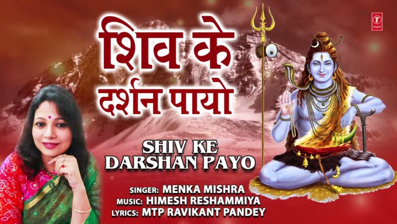 शिव जी भजन लिरिक्स – शिव के दर्शन पायो Shiv Ke Darshan Payo I Shiv Bhajan I MENKA MISHRA I Full Audio Song