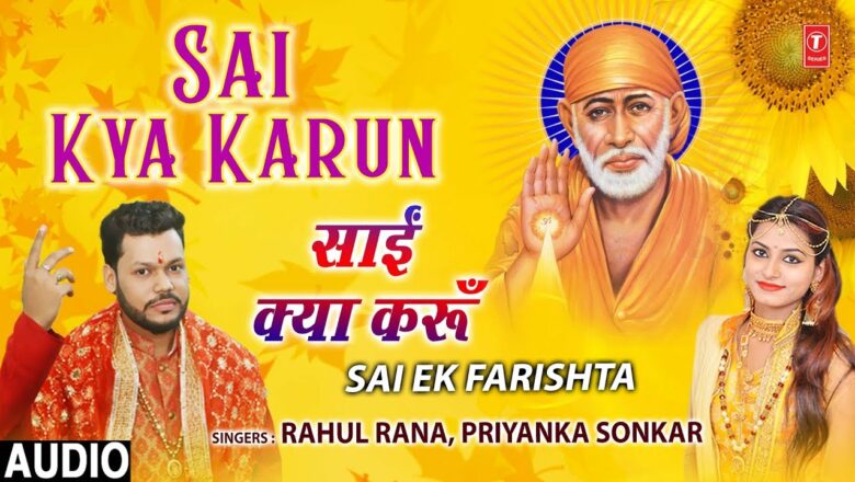 Sai Kya Karun I New Sai Bhajan I RAHUL RANA, PRIYANKA SONKAR, Full Audio Song I Sai Ek Farishta
