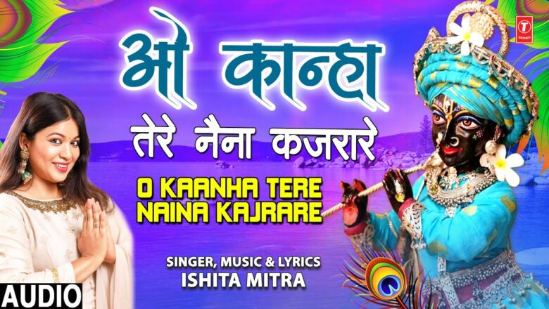 ओ कान्हा तेरे नैना कजरारे O Kaanha Tere Naina Kajrare I Krishna Bhajan, ISHITA MITRA,Full Audio Song