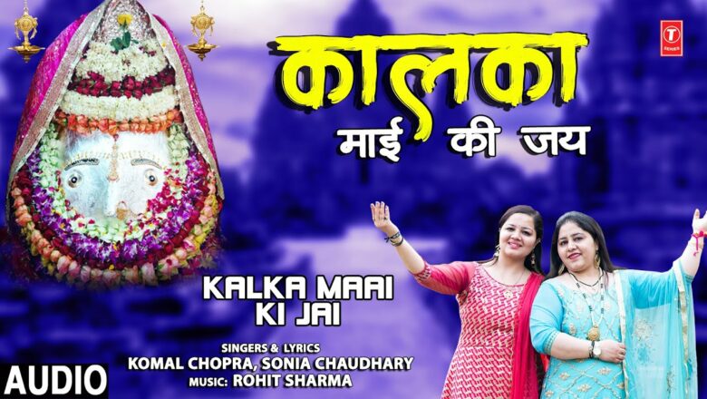 Kalka Maai Ki Jai I Devi Bhajan I KOMAL CHOPRA, SONIA CHAUDHARY I Full Audio Song
