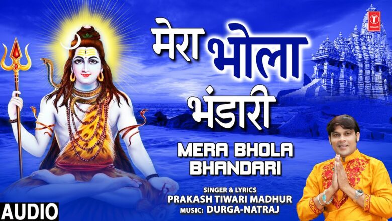 शिव जी भजन लिरिक्स – मेरा भोला भंडारी Mera Bhola Bhandari I Shiv Bhajan I PRAKASH TIWARI MADHUR I Full Audio Song