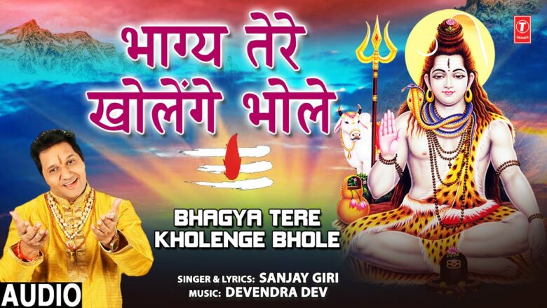 भाग्य तेरे खोलेंगे भोले Bhagya Tere Kholenge Bhole I Shiv Bhajan I SANJAY GIRI I Full Audio Song