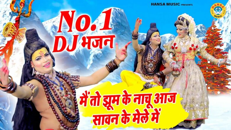 शिव जी भजन लिरिक्स – 2021 का No 1 Dancing Shiv Bhajan | मैं तो झूम के नाचू आज सावन के मेले में |  Kanwar Special DJ Dance