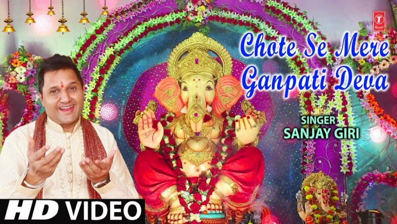 छोटे से मेरे गणपति देवा, Chote Se Mere Ganpati Deva, Latest Ganesh Bhajan,SANJAY GIRI, HD Video Song