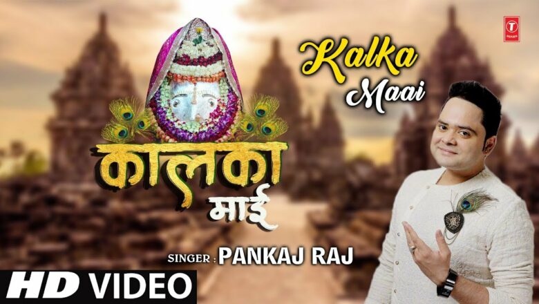 कालका माई II PANKAJ RAJ II Kalka Maai II New Latest Devi Bhajan I Full HD Video Song