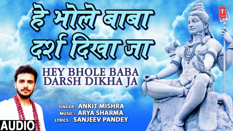 हे भोले बाबा दर्श दिखा जा Hey Bhole Baba Darsh Dikha Ja I ANKIT MISHRA I Shiv Bhajan,Full Audio Song