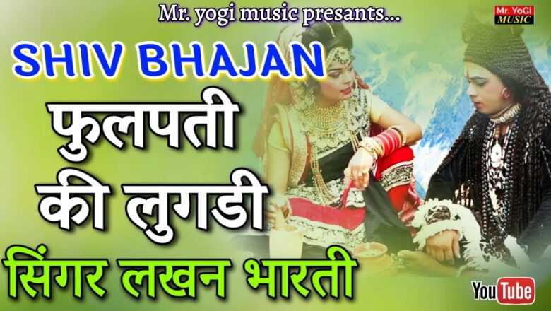 शिव जी भजन लिरिक्स – SHIV BHAJAN | फूलपति की लुगडी | गायक – लखन भारती BY MR. YOGI MUSIC