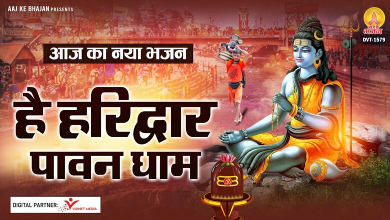 शिव जी भजन लिरिक्स – आज का नया भजन – है हरिद्वार पावन धाम LATEST SHIV BHAJAN 2021 – Hai Haridwar Pawan Dham – SHIV BHAJAN