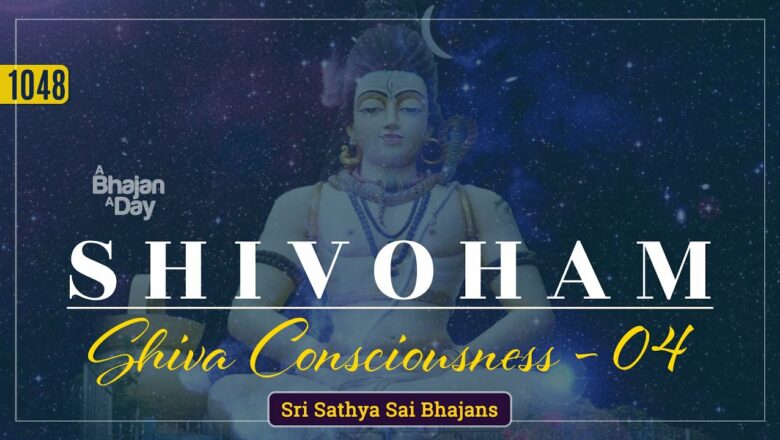 शिव जी भजन लिरिक्स – 1048 – Shivoham Vol – 4 | Shiva Consciousness | Sri Sathya Sai Bhajans