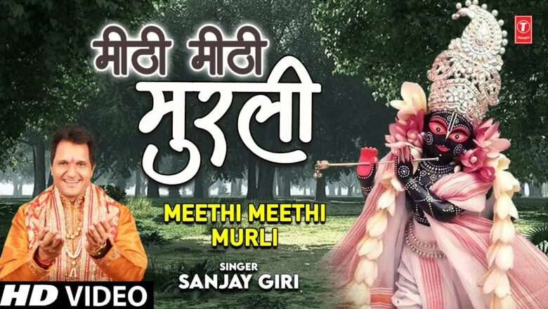 मीठी मीठी मुरली Meethi Meethi Murli I Krishna Bhajan I SANJAY GIRI I Full HD Video Song
