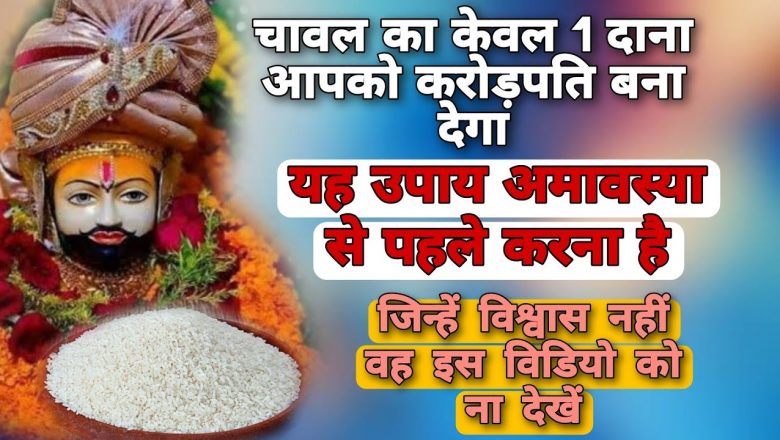चावल का केवल 1 दाना आपको करोड़पति बना देगा यह उपाय अमावस्या से पहले करना होगा। khatu shyam new video