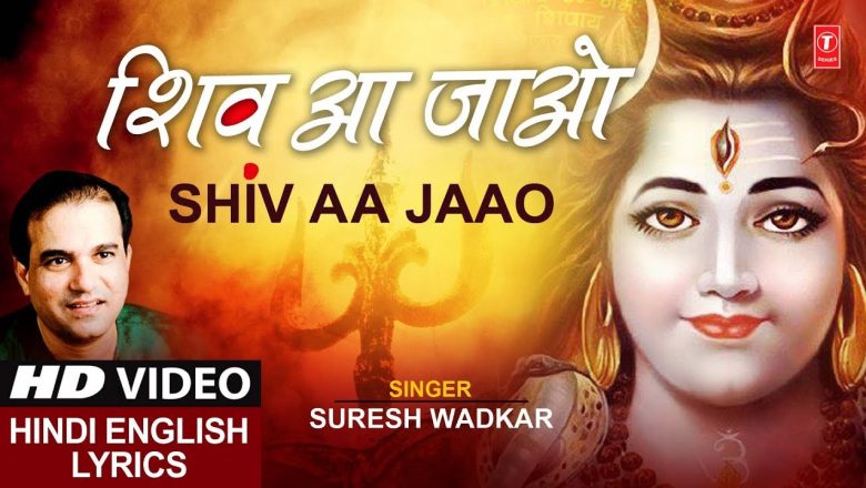 शिव जी भजन लिरिक्स – Shiv Prayer Bhajan,Shiv Aa Jaao,शिव आ जाओ, SURESH WADKAR, Hindi, English Lyrics,Full HD Video Song