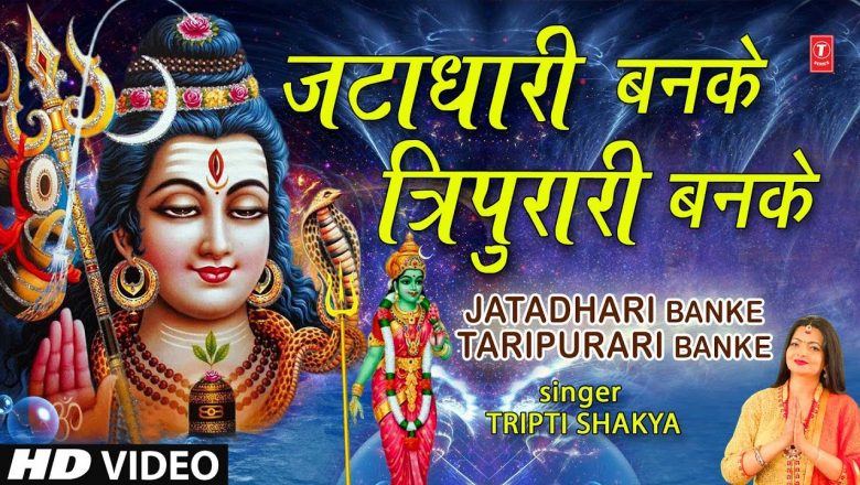 शिव जी भजन लिरिक्स – Jatadhari Banke Taripurari Banke I Shiv Bhajan I TRIPTI SHAKYA I Full HD Video Song