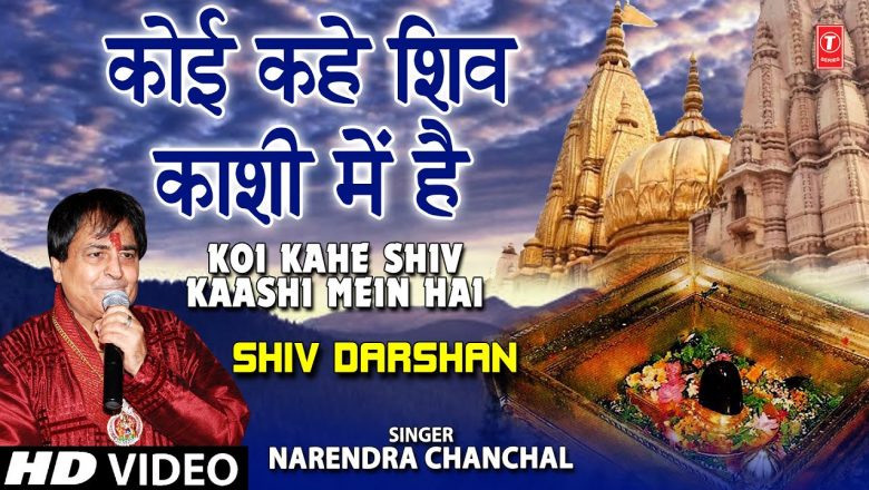 कोई कहे शिव काशी Koi Kahe Shiv Kaashi Mein Hai I Shiv Bhajan,NARENDRA CHANCHAL शिव भजन, Shiv Darshan