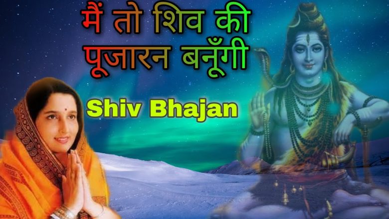 शिव जी भजन लिरिक्स – Mai to shiv ki pujaran banugi | shiv bhajan | Anuradha Paudwal |Savan Somvar special