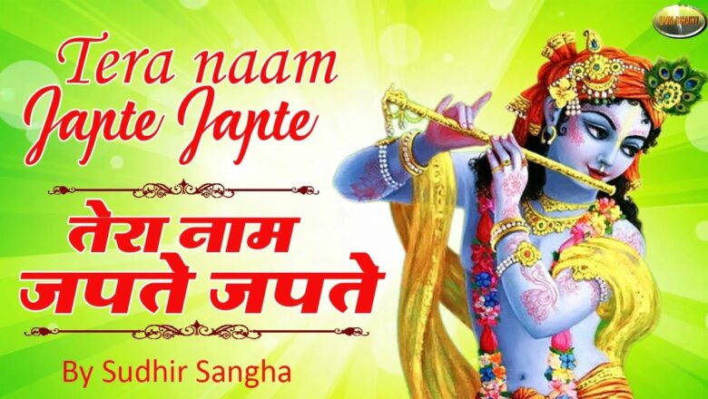 Krishna Bhajan 2018 : तेरा नाम जपते जपते : Tera naam Japte Japte : Sudhir Sangha